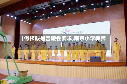 【做核酸是否硬性要求,南京小学教师】-第3张图片
