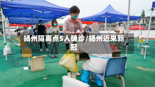 扬州隔离点5人确诊/扬州近来新冠