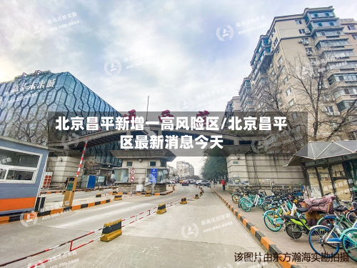 北京昌平新增一高风险区/北京昌平区最新消息今天-第2张图片
