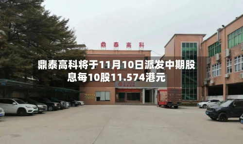 鼎泰高科将于11月10日派发中期股息每10股11.574港元-第1张图片
