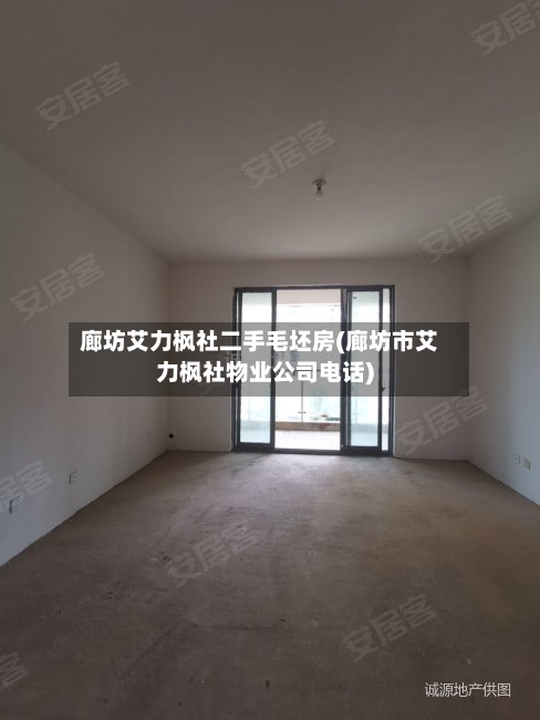 廊坊艾力枫社二手毛坯房(廊坊市艾力枫社物业公司电话)