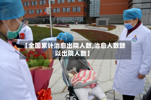 【全国累计治愈出院人数,治愈人数除以出院人数】-第2张图片