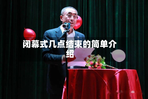 闭幕式几点结束的简单介绍-第2张图片