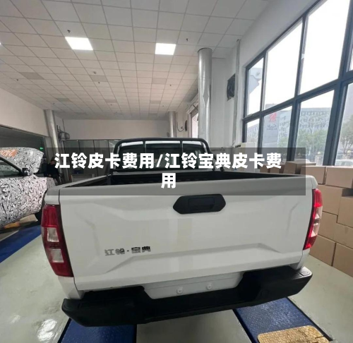 江铃皮卡费用/江铃宝典皮卡费用