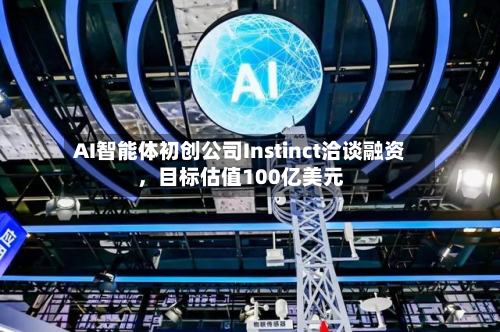 AI智能体初创公司Instinct洽谈融资，目标估值100亿美元-第2张图片