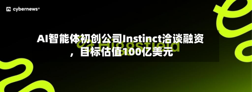 AI智能体初创公司Instinct洽谈融资	，目标估值100亿美元-第1张图片