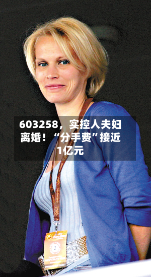 603258，实控人夫妇离婚！“分手费”接近1亿元