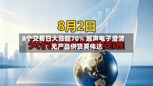 8个交易日大涨超70% 超声电子澄清:无产品供货英伟达-第2张图片
