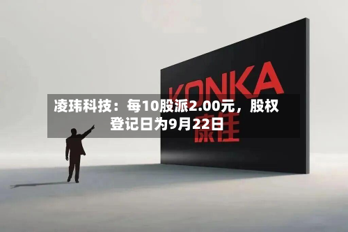 凌玮科技：每10股派2.00元，股权登记日为9月22日-第1张图片