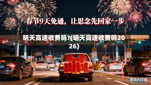 明天高速收费吗?(明天高速收费吗2026)