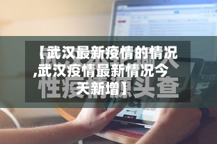 【武汉最新疫情的情况,武汉疫情最新情况今天新增】-第3张图片