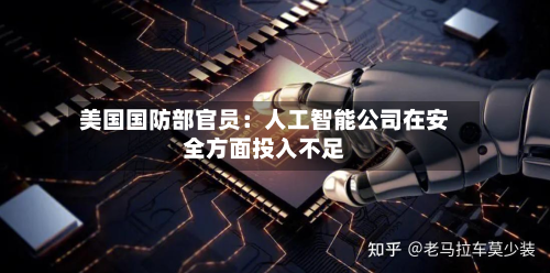 美国国防部官员:人工智能公司在安全方面投入不足-第2张图片