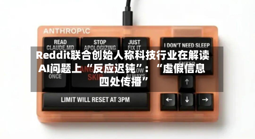 Reddit联合创始人称科技行业在解读AI问题上 “反应迟钝”：“虚假信息四处传播	”-第2张图片