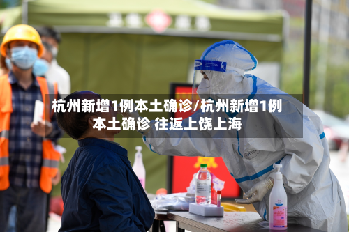杭州新增1例本土确诊/杭州新增1例本土确诊 往返上饶上海-第3张图片