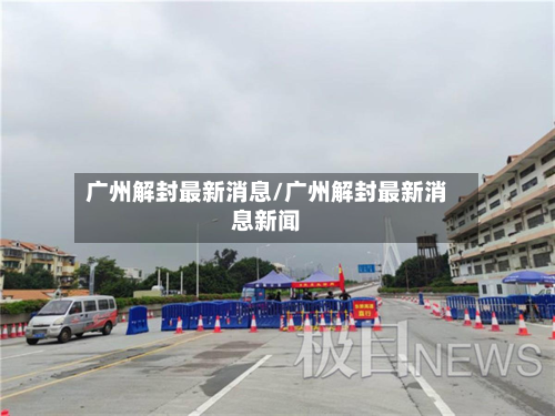 广州解封最新消息/广州解封最新消息新闻-第3张图片