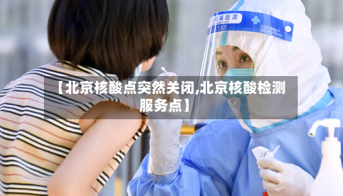 【北京核酸点突然关闭,北京核酸检测服务点】-第2张图片