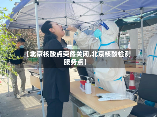 【北京核酸点突然关闭,北京核酸检测服务点】