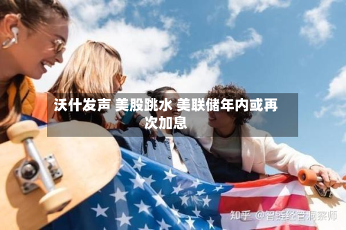 沃什发声 美股跳水 美联储年内或再次加息-第3张图片