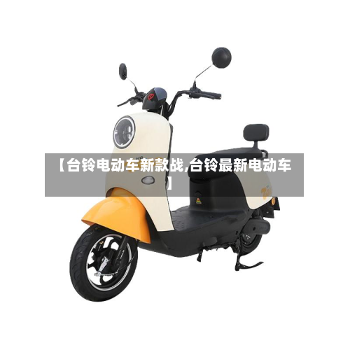 【台铃电动车新款战,台铃最新电动车】