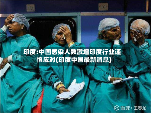 印度:中国感染人数激增印度行业谨慎应对(印度中国最新消息)-第2张图片