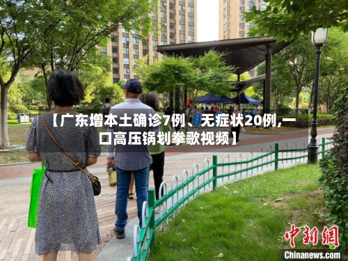 【广东增本土确诊7例、无症状20例,一口高压锅划拳歌视频】-第3张图片