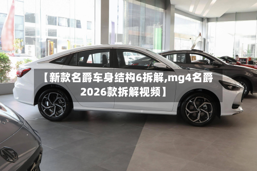 【新款名爵车身结构6拆解,mg4名爵2026款拆解视频】-第2张图片
