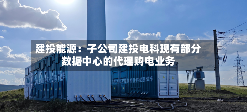 建投能源：子公司建投电科现有部分数据中心的代理购电业务-第2张图片