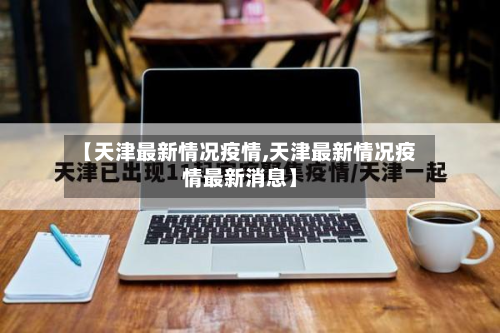 【天津最新情况疫情,天津最新情况疫情最新消息】