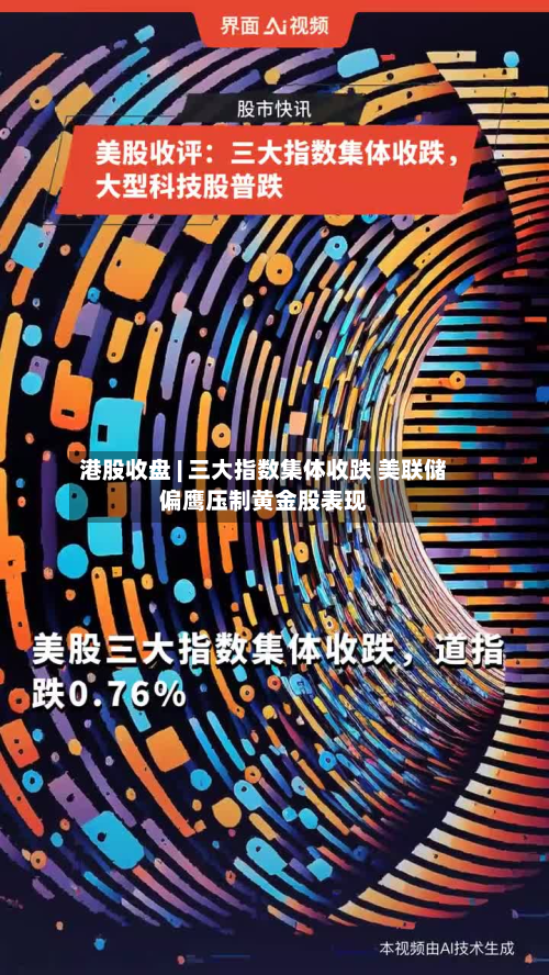 港股收盘 | 三大指数集体收跌 美联储偏鹰压制黄金股表现