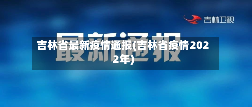 吉林省最新疫情通报(吉林省疫情2022年)