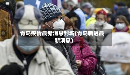 青岛疫情最新消息封城(青岛新冠最新消息)-第2张图片