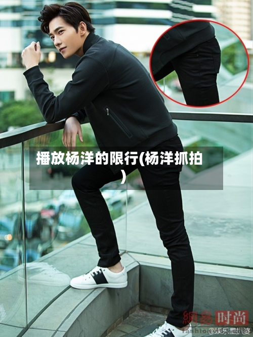 播放杨洋的限行(杨洋抓拍)-第2张图片