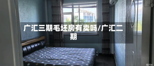 广汇三期毛坯房有卖吗/广汇二期