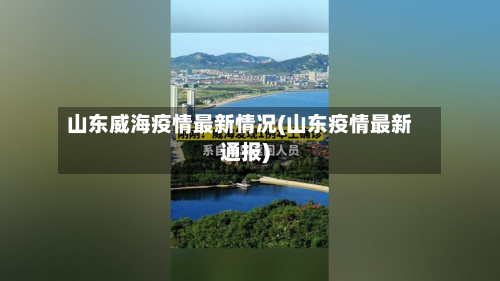 山东威海疫情最新情况(山东疫情最新通报)