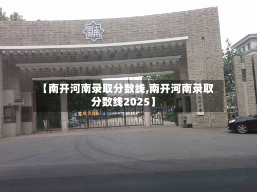 【南开河南录取分数线,南开河南录取分数线2025】-第2张图片