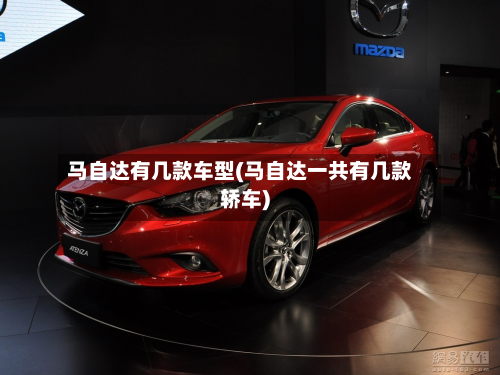 马自达有几款车型(马自达一共有几款轿车)