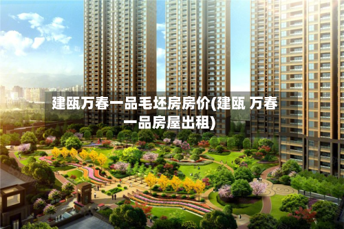 建瓯万春一品毛坯房房价(建瓯 万春一品房屋出租)