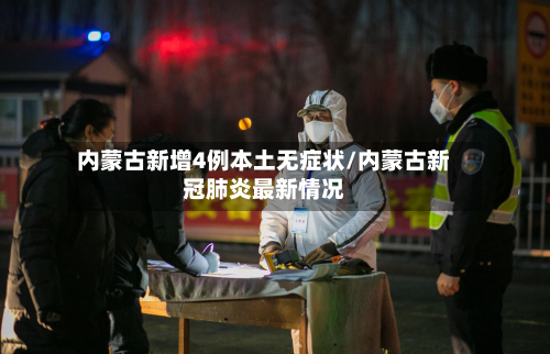 内蒙古新增4例本土无症状/内蒙古新冠肺炎最新情况-第3张图片