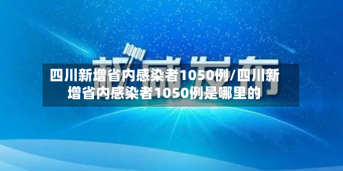 四川新增省内感染者1050例/四川新增省内感染者1050例是哪里的-第2张图片
