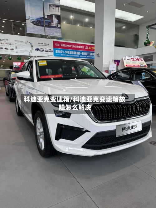 科迪亚克变速箱/科迪亚克变速箱故障怎么解决