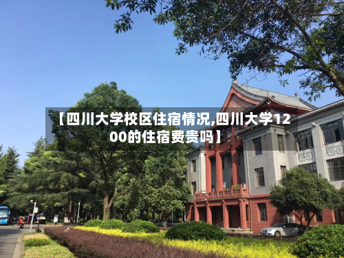 【四川大学校区住宿情况,四川大学1200的住宿费贵吗】