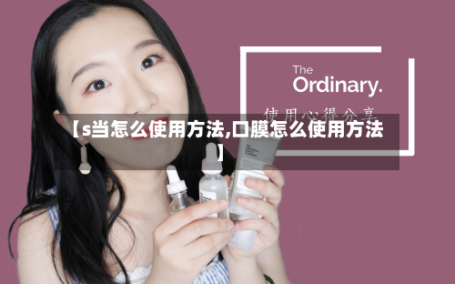 【s当怎么使用方法,口膜怎么使用方法】-第3张图片