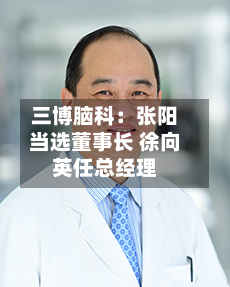 三博脑科:张阳当选董事长 徐向英任总经理