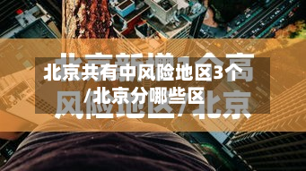 北京共有中风险地区3个/北京分哪些区-第3张图片