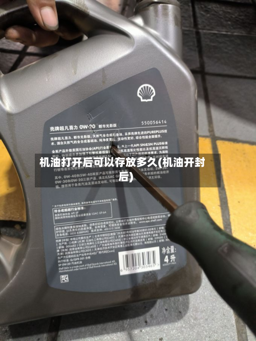 机油打开后可以存放多久(机油开封后)-第3张图片