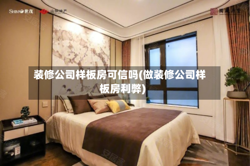 装修公司样板房可信吗(做装修公司样板房利弊)