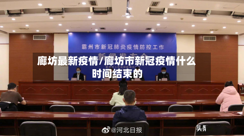 廊坊最新疫情/廊坊市新冠疫情什么时间结束的-第2张图片