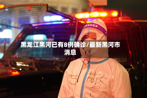 黑龙江黑河已有8例确诊/最新黑河市消息-第2张图片