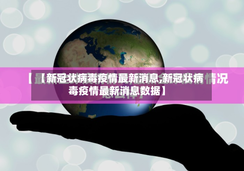 【新冠状病毒疫情最新消息,新冠状病毒疫情最新消息数据】-第3张图片