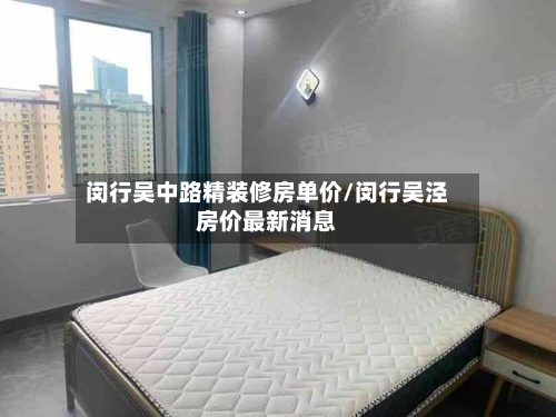 闵行吴中路精装修房单价/闵行吴泾房价最新消息-第3张图片